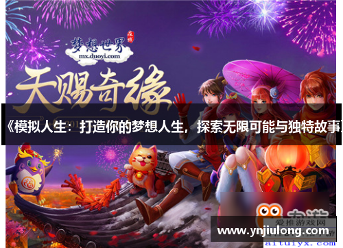《模拟人生:打造你的梦想人生,探索无限可能与独特故事》 《模拟人生:打造你的梦想人生,探索无限可能与独特故事》