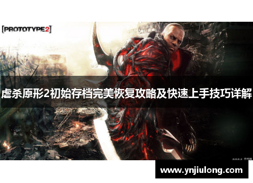 虐杀原形2初始存档完美恢复攻略及快速上手技巧详解 虐杀原形2初始存档完美恢复攻略及快速上手技巧详解