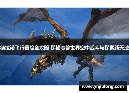 德拉诺飞行冒险全攻略 探秘魔兽世界空中战斗与探索新天地 德拉诺飞行冒险全攻略 探秘魔兽世界空中战斗与探索新天地